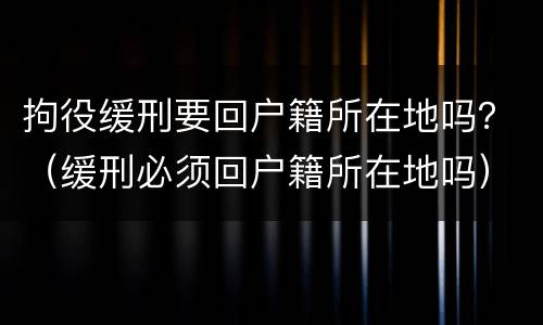 拘役缓刑要回户籍所在地吗？（缓刑必须回户籍所在地吗）
