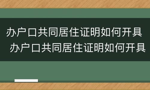 办户口共同居住证明如何开具 办户口共同居住证明如何开具的