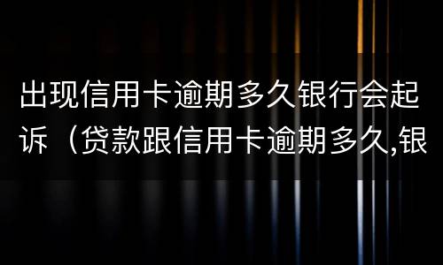 出现信用卡逾期多久银行会起诉（贷款跟信用卡逾期多久,银行会起诉）