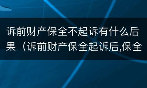 诉前财产保全不起诉有什么后果（诉前财产保全起诉后,保全措施失效么）