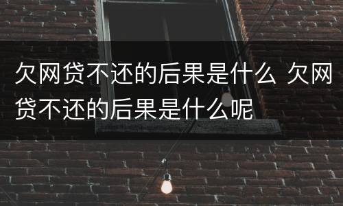 欠网贷不还的后果是什么 欠网贷不还的后果是什么呢