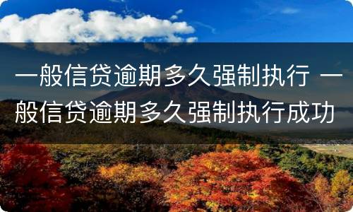 一般信贷逾期多久强制执行 一般信贷逾期多久强制执行成功