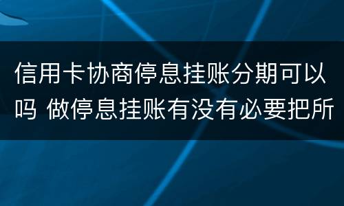 信用卡协商停息挂账分期可以吗 做停息挂账有没有必要把所有信用卡都做了