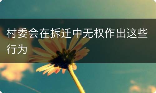 村委会在拆迁中无权作出这些行为