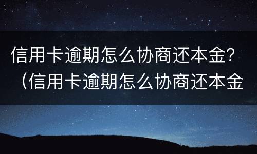信用卡逾期怎么协商还本金？（信用卡逾期怎么协商还本金）