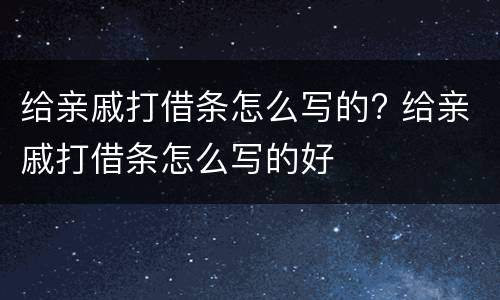 给亲戚打借条怎么写的? 给亲戚打借条怎么写的好