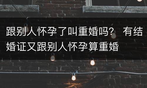 跟别人怀孕了叫重婚吗？ 有结婚证又跟别人怀孕算重婚