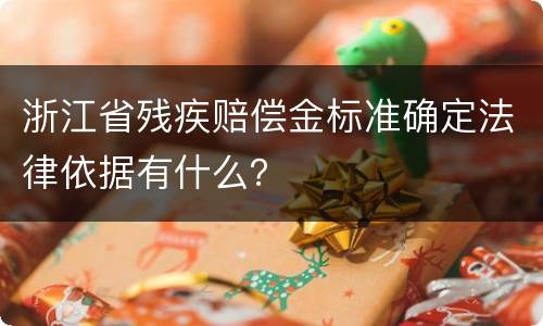 浙江省残疾赔偿金标准确定法律依据有什么? 浙江省残疾赔偿金标准确定法律依据有什么?