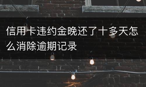 信用卡违约金晚还了十多天怎么消除逾期记录