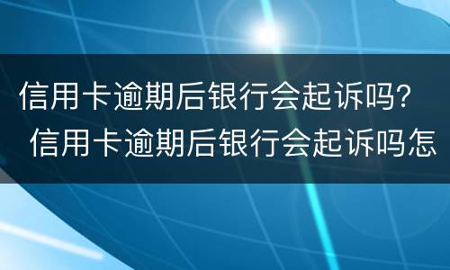 信用卡逾期后银行会起诉吗？ 信用卡逾期后银行会起诉吗怎么办