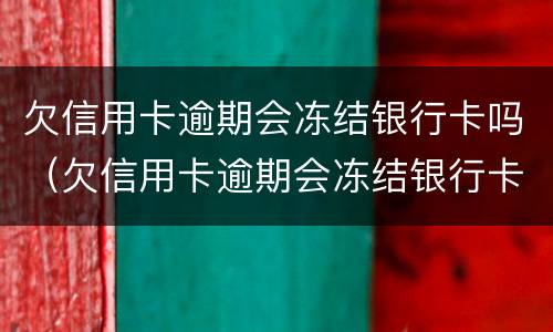 欠信用卡逾期会冻结银行卡吗（欠信用卡逾期会冻结银行卡吗）