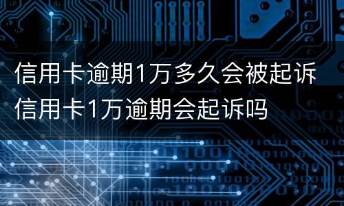 信用卡逾期1万多久会被起诉 信用卡1万逾期会起诉吗