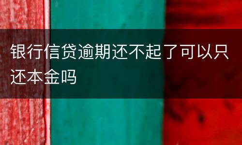 银行信贷逾期还不起了可以只还本金吗