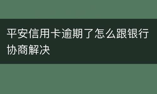 平安信用卡逾期了怎么跟银行协商解决
