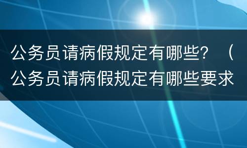 公务员请病假规定有哪些？（公务员请病假规定有哪些要求）