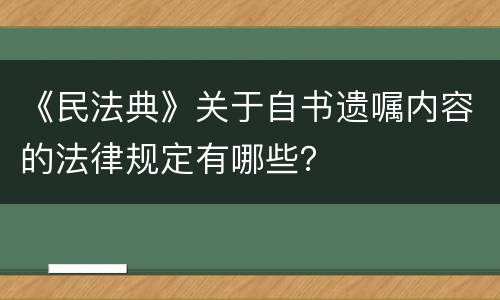 《民法典》关于自书遗嘱内容的法律规定有哪些？