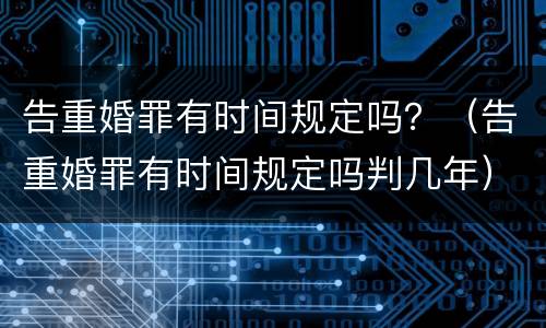 告重婚罪有时间规定吗？（告重婚罪有时间规定吗判几年）