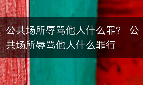 公共场所辱骂他人什么罪？ 公共场所辱骂他人什么罪行