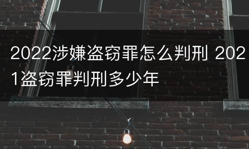2022涉嫌盗窃罪怎么判刑 2021盗窃罪判刑多少年