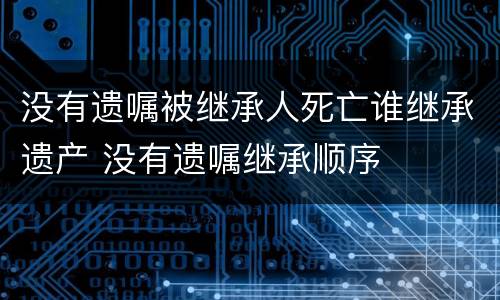 没有遗嘱被继承人死亡谁继承遗产 没有遗嘱继承顺序