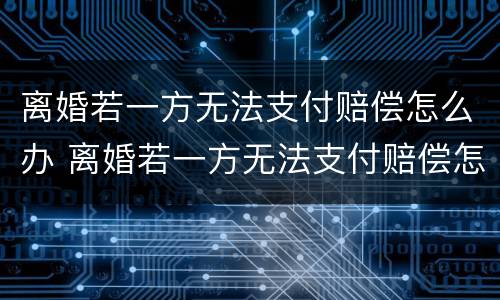 离婚若一方无法支付赔偿怎么办 离婚若一方无法支付赔偿怎么办呢