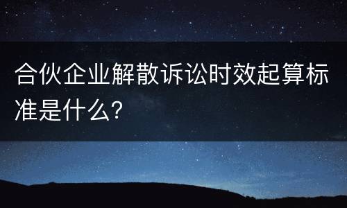合伙企业解散诉讼时效起算标准是什么？