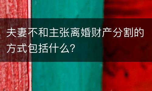 夫妻不和主张离婚财产分割的方式包括什么？