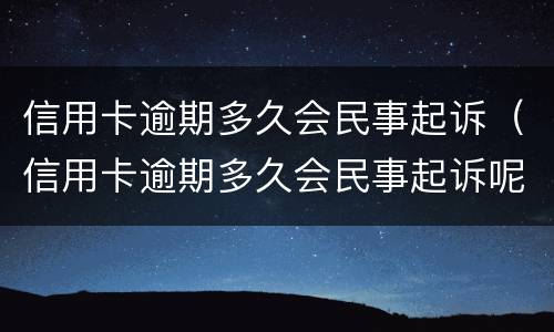 信用卡逾期多久会民事起诉（信用卡逾期多久会民事起诉呢）