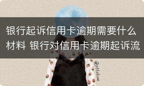 银行起诉信用卡逾期需要什么材料 银行对信用卡逾期起诉流程