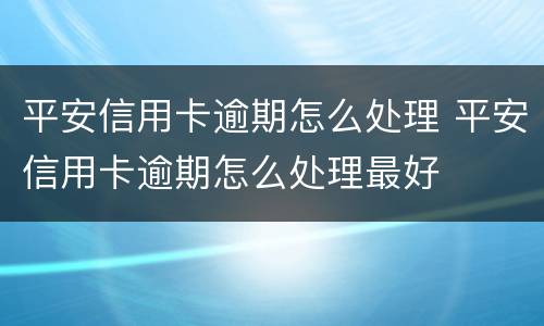 平安信用卡逾期怎么处理 平安信用卡逾期怎么处理最好