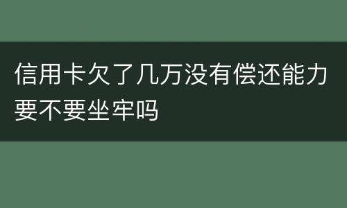 信用卡欠了几万没有偿还能力要不要坐牢吗