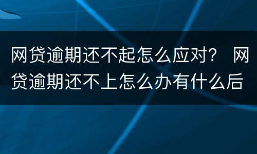 网贷逾期还不起怎么应对？ 网贷逾期还不上怎么办有什么后果