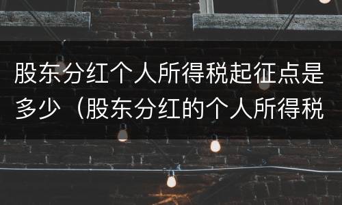 股东分红个人所得税起征点是多少（股东分红的个人所得税税率是多少）
