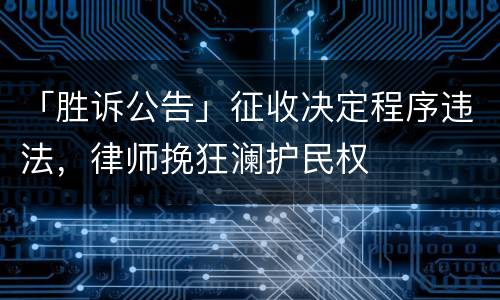 「胜诉公告」征收决定程序违法，律师挽狂澜护民权