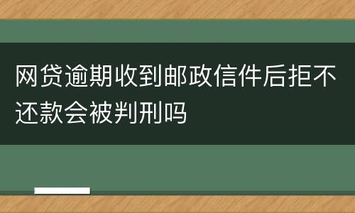 网贷逾期收到邮政信件后拒不还款会被判刑吗