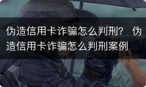 伪造信用卡诈骗怎么判刑？ 伪造信用卡诈骗怎么判刑案例