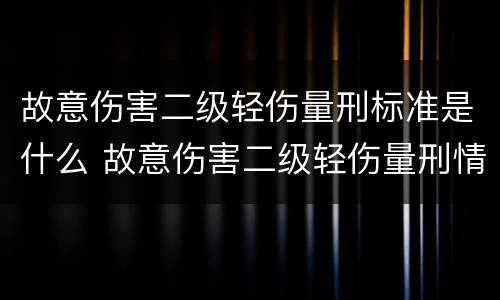 故意伤害二级轻伤量刑标准是什么 故意伤害二级轻伤量刑情节