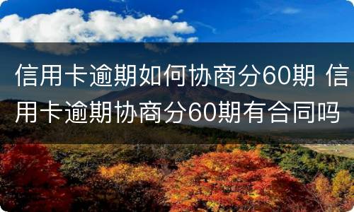 信用卡逾期如何协商分60期 信用卡逾期协商分60期有合同吗