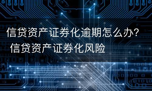 信贷资产证券化逾期怎么办？ 信贷资产证券化风险