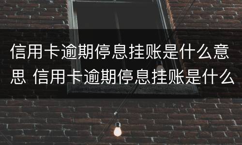 信用卡逾期停息挂账是什么意思 信用卡逾期停息挂账是什么意思啊