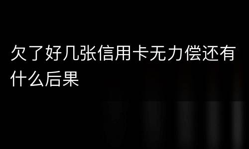 欠了好几张信用卡无力偿还有什么后果