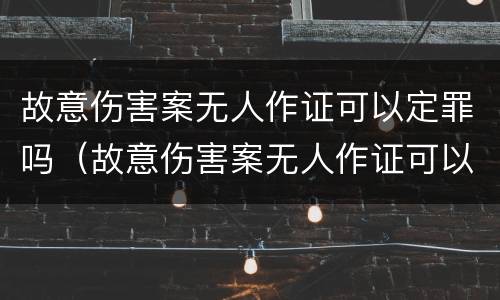 故意伤害案无人作证可以定罪吗（故意伤害案无人作证可以定罪吗判几年）