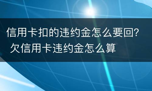 信用卡扣的违约金怎么要回？ 欠信用卡违约金怎么算