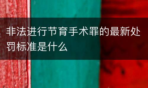 非法进行节育手术罪的最新处罚标准是什么
