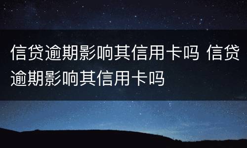 信贷逾期影响其信用卡吗 信贷逾期影响其信用卡吗