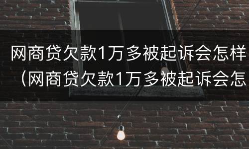 网商贷欠款1万多被起诉会怎样（网商贷欠款1万多被起诉会怎样判）