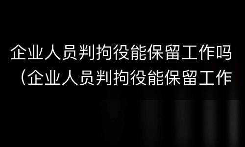 企业人员判拘役能保留工作吗（企业人员判拘役能保留工作吗多久）