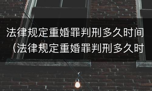 法律规定重婚罪判刑多久时间（法律规定重婚罪判刑多久时间结案）
