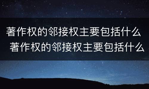 著作权的邻接权主要包括什么 著作权的邻接权主要包括什么权利