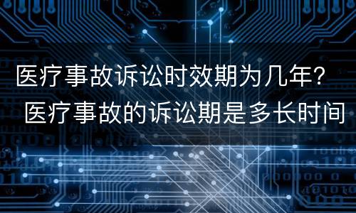 医疗事故诉讼时效期为几年？ 医疗事故的诉讼期是多长时间